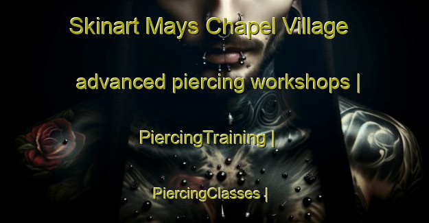 Skinart Mays Chapel Village advanced piercing workshops | PiercingTraining | PiercingClasses | SkinartTraining-United States